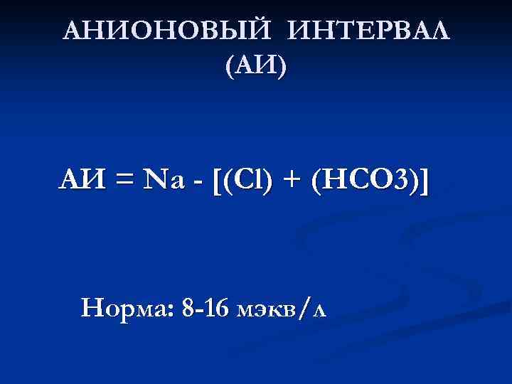 АНИОНОВЫЙ ИНТЕРВАЛ (АИ) АИ = Na - [(Cl) + (HCO 3)] Норма: 8 -16