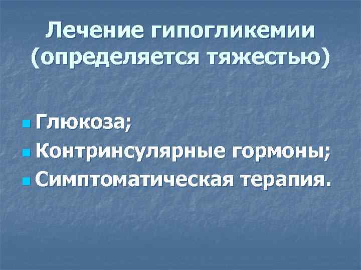 Лечение гипогликемии (определяется тяжестью) n Глюкоза; n Контринсулярные гормоны; n Симптоматическая терапия. 