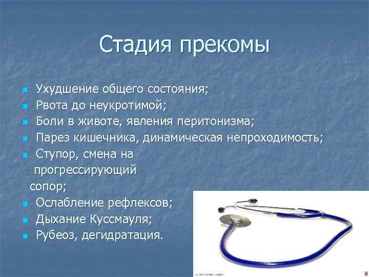 Стадия прекомы Ухудшение общего состояния; n Рвота до неукротимой; n Боли в животе, явления