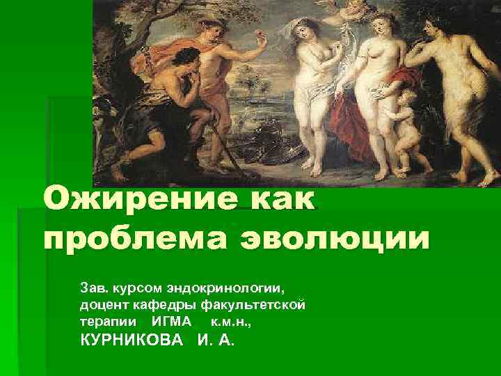 Ожирение как проблема эволюции Зав. курсом эндокринологии, доцент кафедры факультетской терапии ИГМА к. м.
