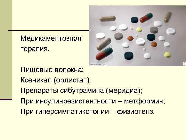 Медикаментозная терапия. Пищевые волокна; Ксеникал (орлистат); Препараты сибутрамина (меридиа); При инсулинрезистентности – метформин; При