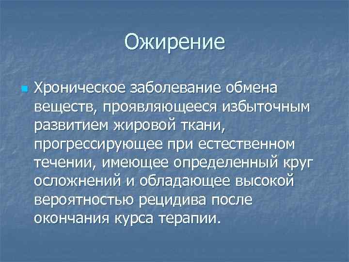 Ожирение n Хроническое заболевание обмена веществ, проявляющееся избыточным развитием жировой ткани, прогрессирующее при естественном