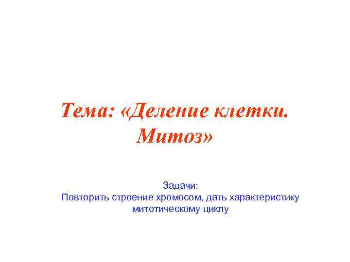 Тема: «Деление клетки. Митоз» Задачи: Повторить строение хромосом, дать характеристику митотическому циклу 