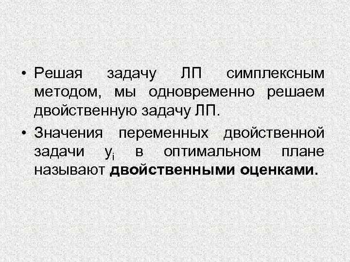  • Решая задачу ЛП симплексным методом, мы одновременно решаем двойственную задачу ЛП. •