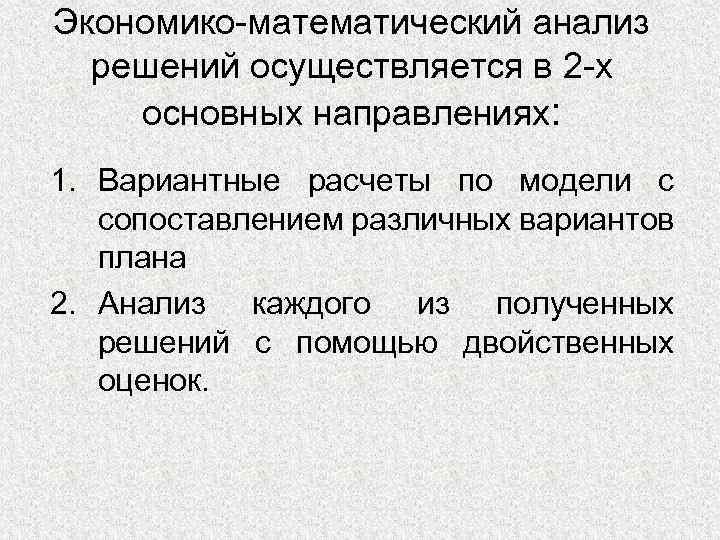 Экономико-математический анализ решений осуществляется в 2 -х основных направлениях: 1. Вариантные расчеты по модели