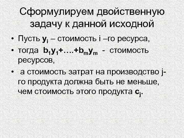 Сформулируем двойственную задачу к данной исходной • Пусть yi – стоимость i –го ресурса,
