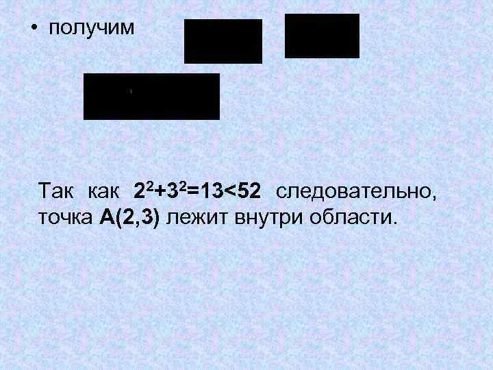 • получим Так как 22+32=13<52 следовательно, точка А(2, 3) лежит внутри области. • получим Так как 22+32=13<52 следовательно, точка А(2, 3) лежит внутри области.