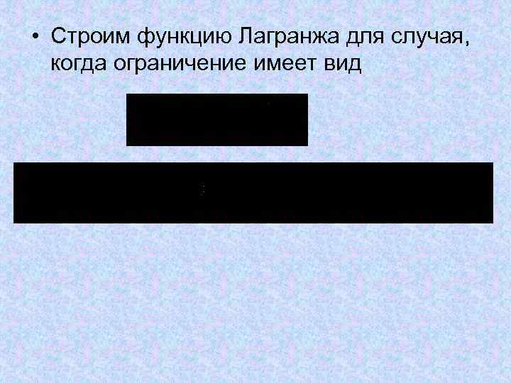 • Строим функцию Лагранжа для случая, когда ограничение имеет вид • Строим функцию Лагранжа для случая, когда ограничение имеет вид