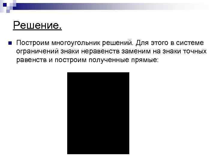 Решение. n Построим многоугольник решений. Для этого в системе ограничений знаки неравенств заменим на