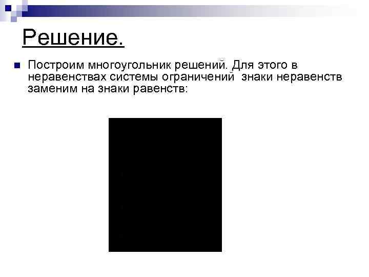 Решение. n Построим многоугольник решений. Для этого в неравенствах системы ограничений знаки неравенств заменим