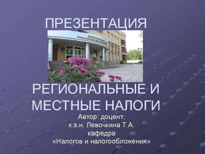 ПРЕЗЕНТАЦИЯ РЕГИОНАЛЬНЫЕ И МЕСТНЫЕ НАЛОГИ Автор: доцент, к. э. н. Левочкина Т. А. кафедра