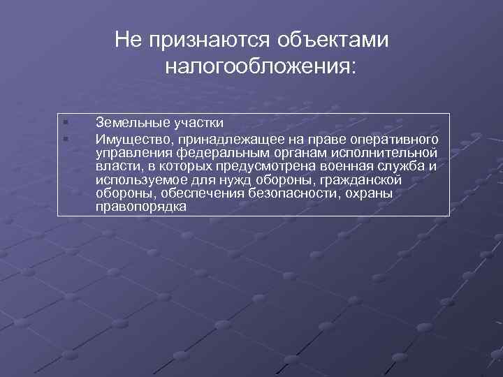 Не признаются объектами налогообложения: § § Земельные участки Имущество, принадлежащее на праве оперативного управления