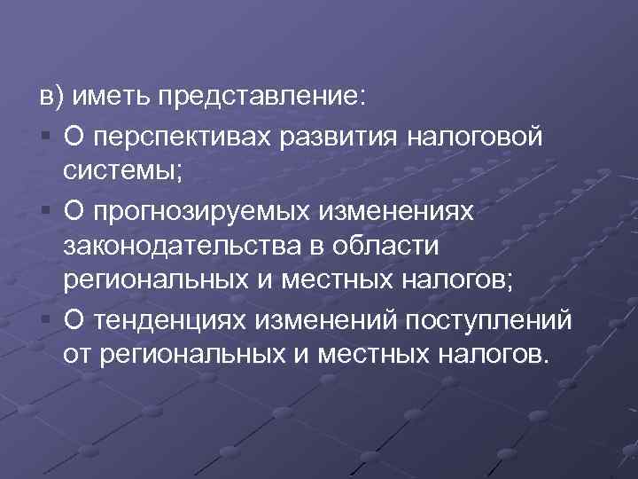 в) иметь представление: § О перспективах развития налоговой системы; § О прогнозируемых изменениях законодательства