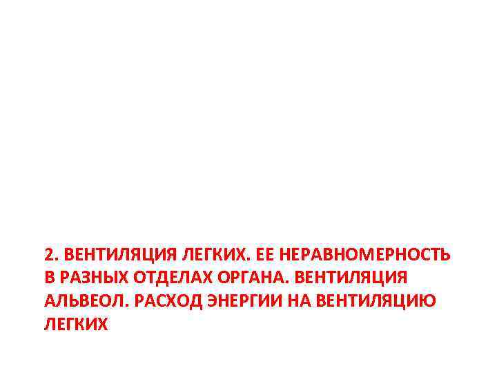2. ВЕНТИЛЯЦИЯ ЛЕГКИХ. ЕЕ НЕРАВНОМЕРНОСТЬ В РАЗНЫХ ОТДЕЛАХ ОРГАНА. ВЕНТИЛЯЦИЯ АЛЬВЕОЛ. РАСХОД ЭНЕРГИИ НА
