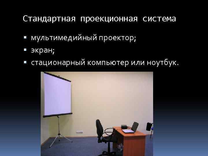 Стандартная проекционная система мультимедийный проектор; экран; стационарный компьютер или ноутбук. 