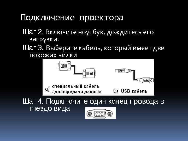 Подключение проектора Шаг 2. Включите ноутбук, дождитесь его загрузки. Шаг 3. Выберите кабель, который