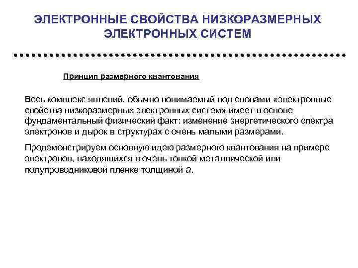 ЭЛЕКТРОННЫЕ СВОЙСТВА НИЗКОРАЗМЕРНЫХ ЭЛЕКТРОННЫХ СИСТЕМ Принцип размерного квантования Весь комплекс явлений, обычно понимаемый под