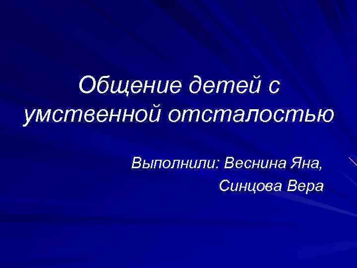 Общение детей с умственной отсталостью Выполнили: Веснина Яна, Синцова Вера 