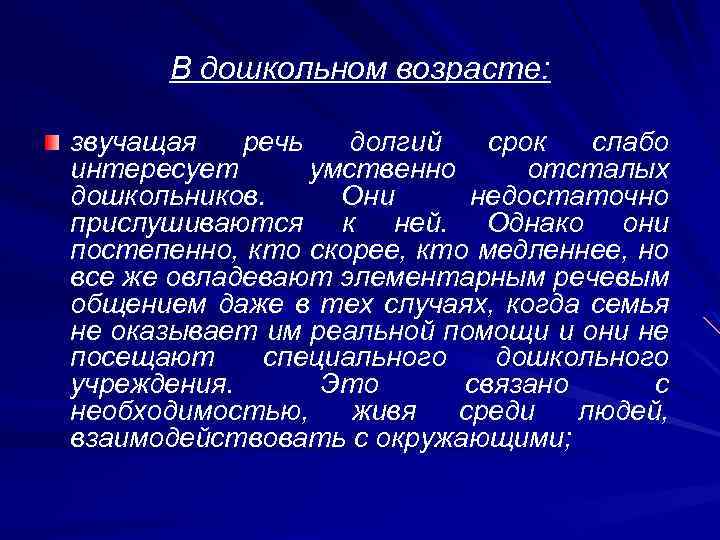 В дошкольном возрасте: звучащая речь долгий срок слабо интересует умственно отсталых дошкольников. Они недостаточно