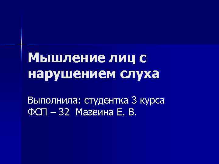 Мышление лиц с нарушением слуха Выполнила: студентка 3 курса ФСП – 32 Мазеина Е.