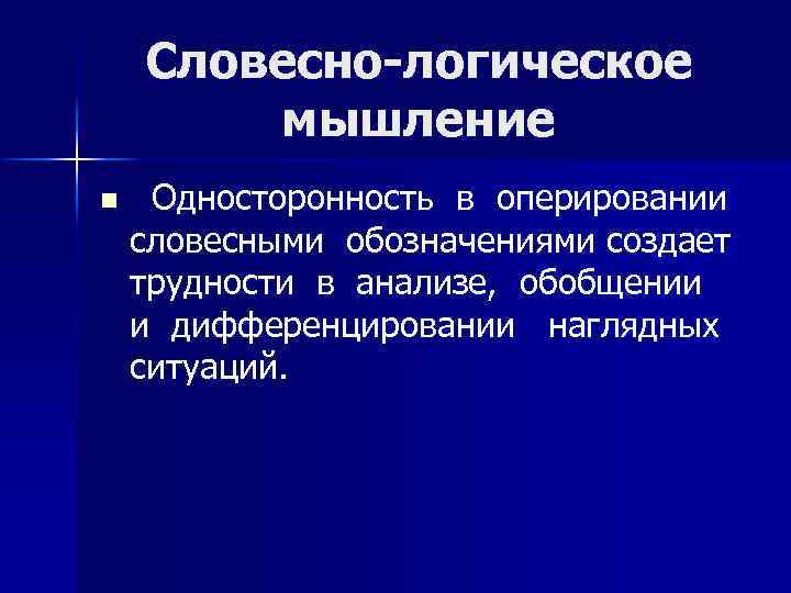 Словесно-логическое мышление n Односторонность в оперировании словесными обозначениями создает трудности в анализе, обобщении и