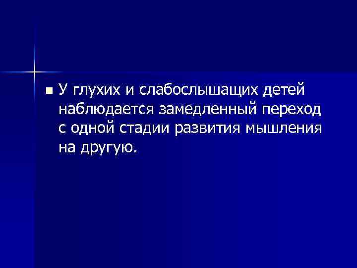 n У глухих и слабослышащих детей наблюдается замедленный переход с одной стадии развития мышления