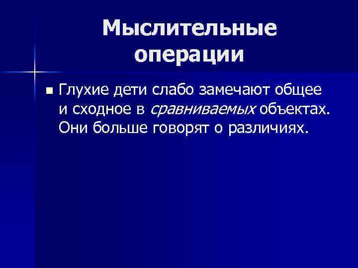 Мыслительные операции n Глухие дети слабо замечают общее и сходное в сравниваемых объектах. Они