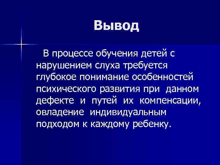 Вывод В процессе обучения детей с нарушением слуха требуется глубокое понимание особенностей психического развития