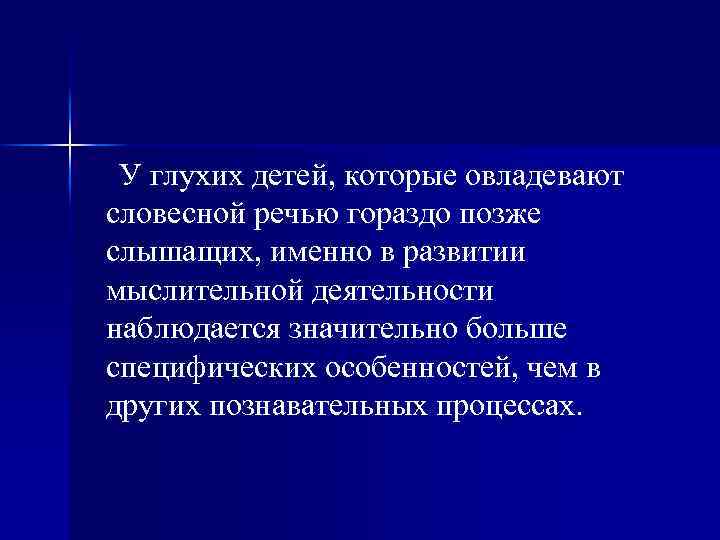 У глухих детей, которые овладевают словесной речью гораздо позже слышащих, именно в развитии мыслительной