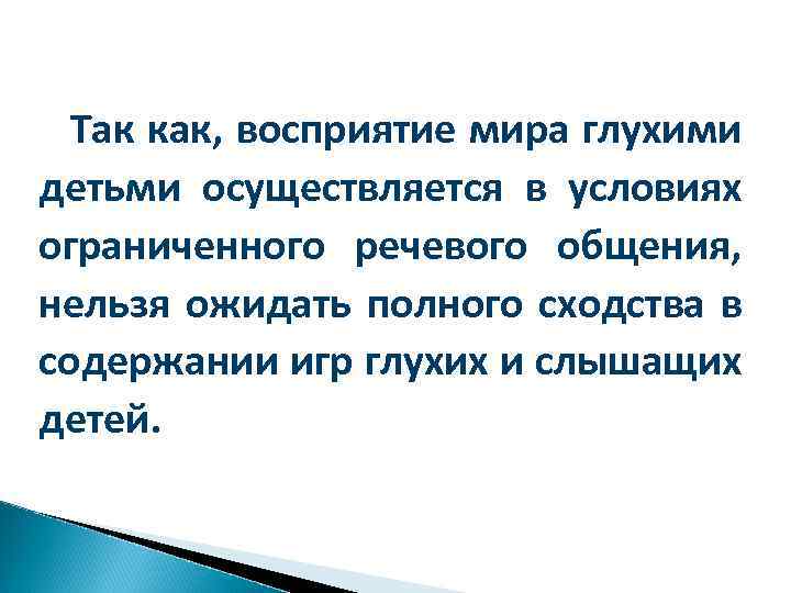 Так как, восприятие мира глухими детьми осуществляется в условиях ограниченного речевого общения, нельзя ожидать