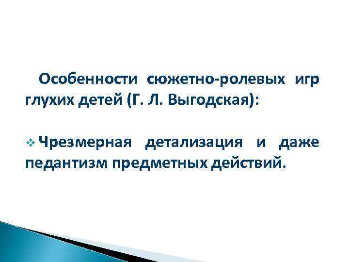 Особенности сюжетно-ролевых игр глухих детей (Г. Л. Выгодская): v Чрезмерная детализация и даже педантизм