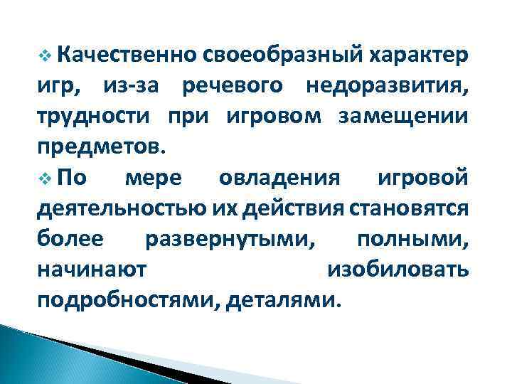 v Качественно своеобразный характер игр, из-за речевого недоразвития, трудности при игровом замещении предметов. v