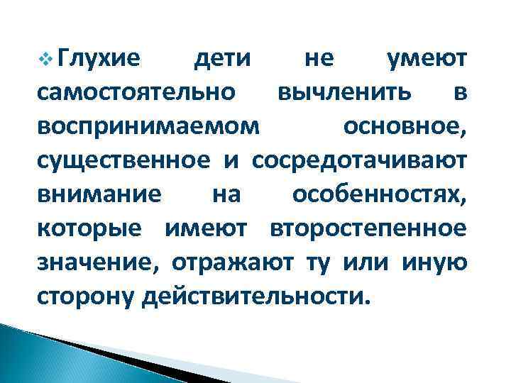 v Глухие дети не умеют самостоятельно вычленить в воспринимаемом основное, существенное и сосредотачивают внимание