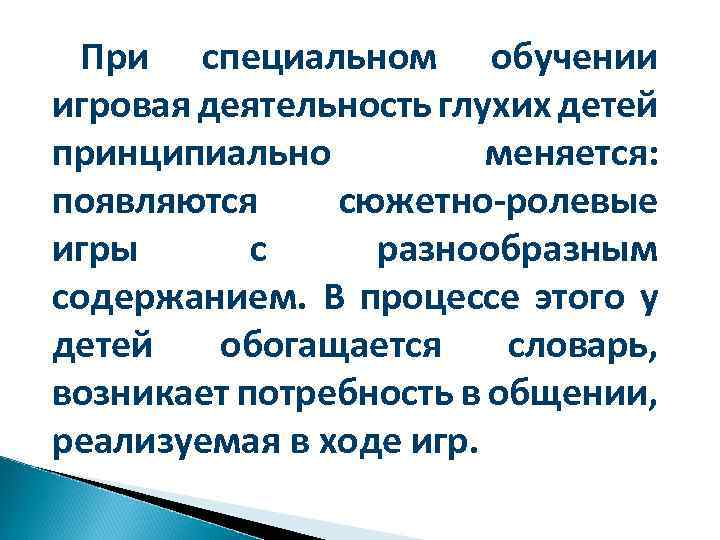 При специальном обучении игровая деятельность глухих детей принципиально меняется: появляются сюжетно-ролевые игры с разнообразным