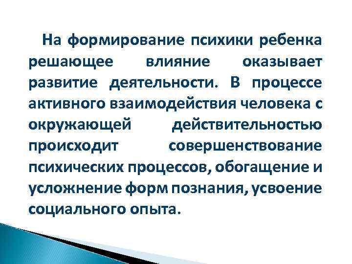 На формирование психики ребенка решающее влияние оказывает развитие деятельности. В процессе активного взаимодействия человека