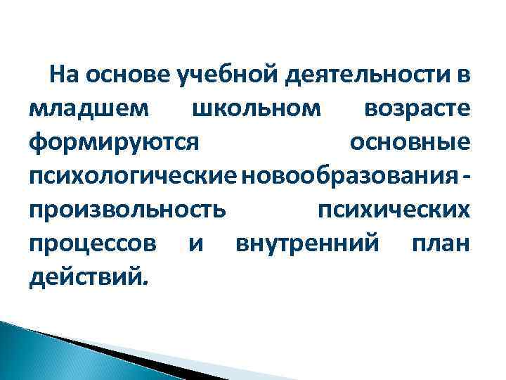 На основе учебной деятельности в младшем школьном возрасте формируются основные психологические новообразования произвольность психических