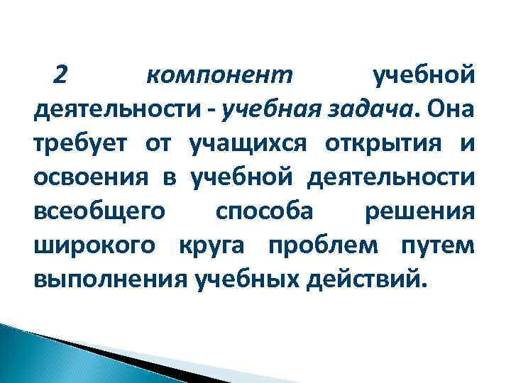 2 компонент учебной деятельности - учебная задача. Она требует от учащихся открытия и освоения