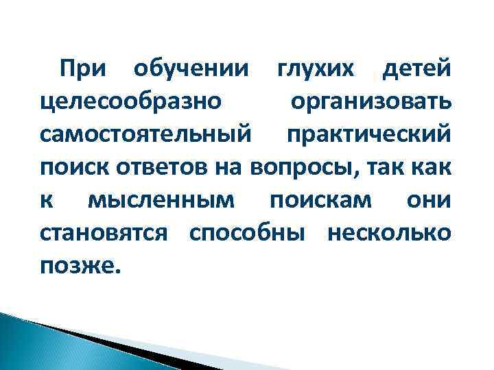 При обучении глухих детей целесообразно организовать самостоятельный практический поиск ответов на вопросы, так к
