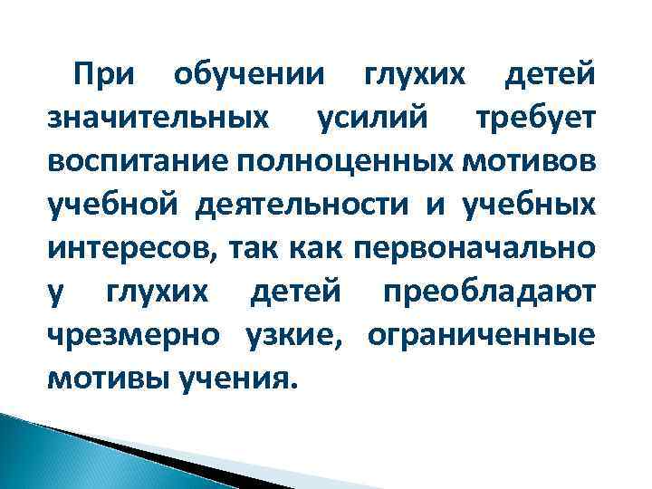 При обучении глухих детей значительных усилий требует воспитание полноценных мотивов учебной деятельности и учебных