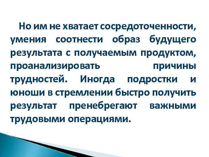 Но им не хватает сосредоточенности, умения соотнести образ будущего результата с получаемым продуктом, проанализировать