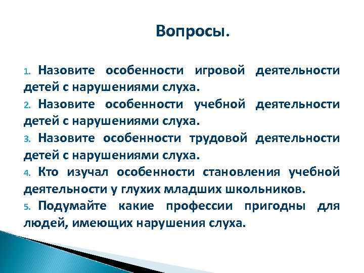 Вопросы. Назовите особенности игровой деятельности детей с нарушениями слуха. 2. Назовите особенности учебной деятельности