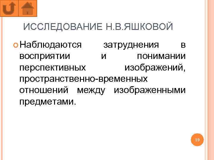 ИССЛЕДОВАНИЕ Н. В. ЯШКОВОЙ Наблюдаются затруднения в восприятии и понимании перспективных изображений, пространственно-временных отношений