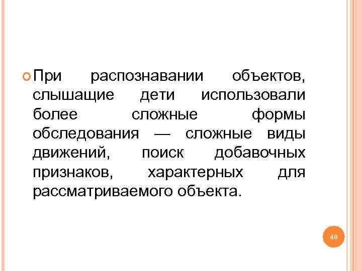  При распознавании объектов, слышащие дети использовали более сложные формы обследования — сложные виды