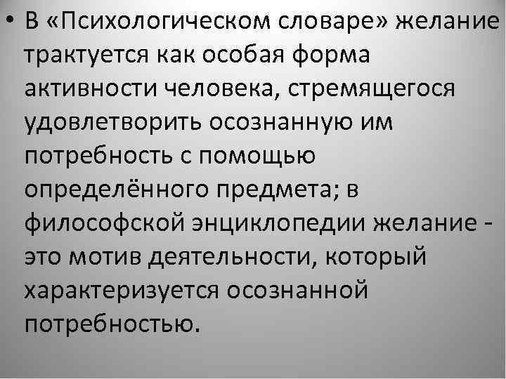  • В «Психологическом словаре» желание трактуется как особая форма активности человека, стремящегося удовлетворить