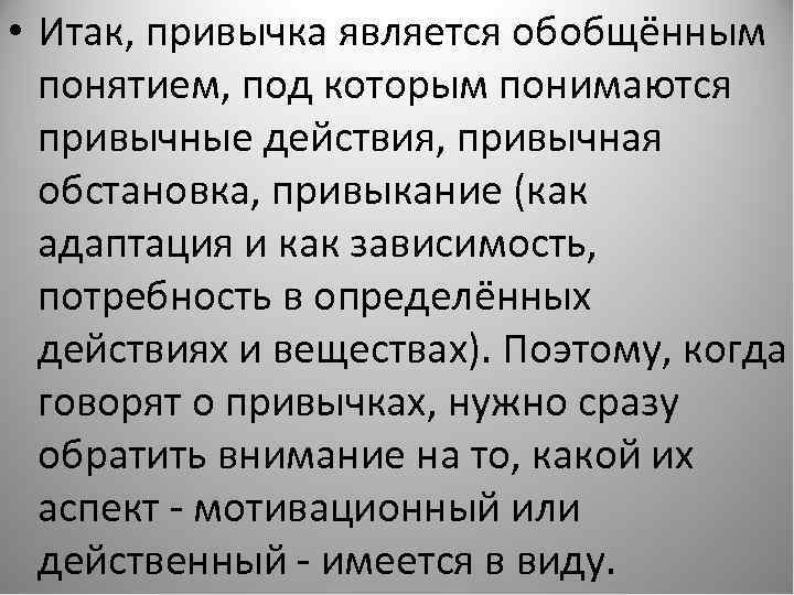  • Итак, привычка является обобщённым понятием, под которым понимаются привычные действия, привычная обстановка,