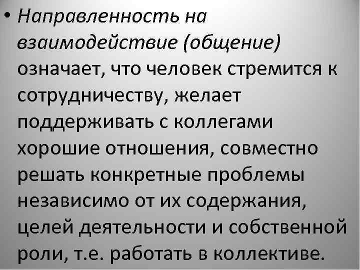  • Направленность на взаимодействие (общение) означает, что человек стремится к сотрудничеству, желает поддерживать