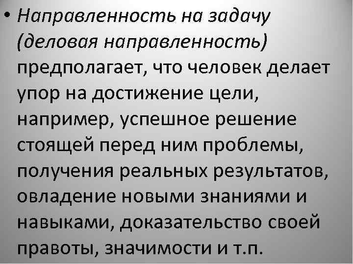  • Направленность на задачу (деловая направленность) предполагает, что человек делает упор на достижение