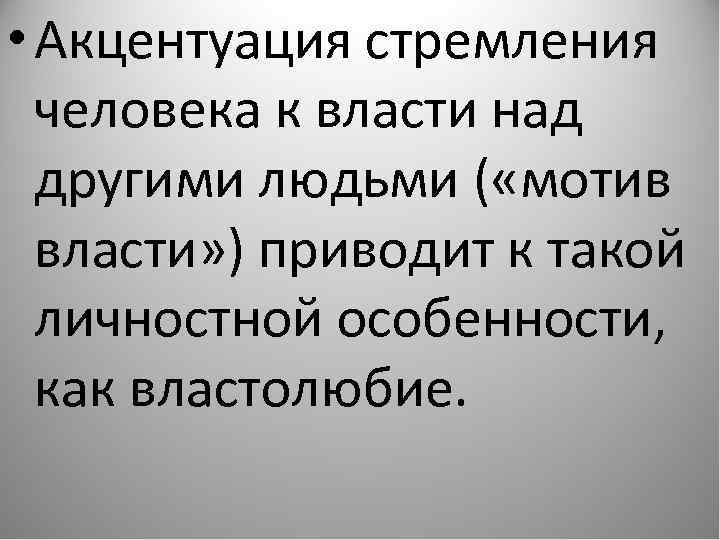  • Акцентуация стремления человека к власти над другими людьми ( «мотив власти» )