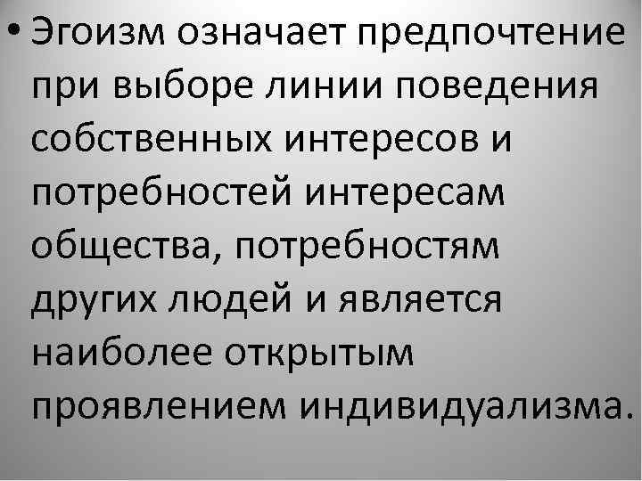  • Эгоизм означает предпочтение при выборе линии поведения собственных интересов и потребностей интересам