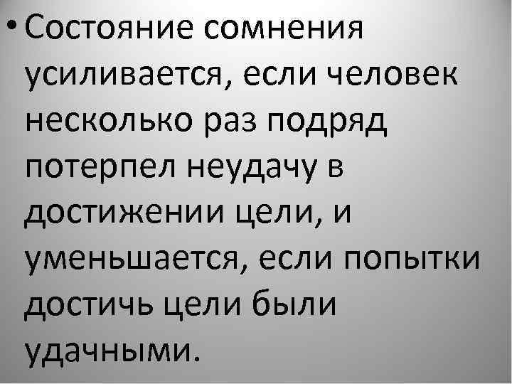  • Состояние сомнения усиливается, если человек несколько раз подряд потерпел неудачу в достижении